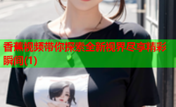香蕉视频带你探索全新视界尽享精彩瞬间(1)