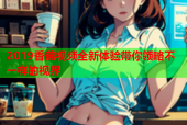 2019香蕉视频全新体验带你领略不一样的视界