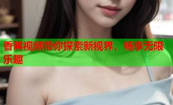 香蕉视频带你探索新视界，畅享无限乐趣