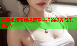 香蕉视频带你探索不一样的视界与乐趣(1)