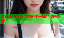 黄香蕉视频带你领略不一样的视听盛宴