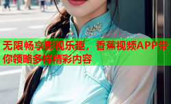 无限畅享影视乐趣，香蕉视频APP带你领略多样精彩内容