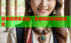香蕉视频安卓版：尽享精彩影视新体验
