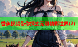 香蕉视频带你探索无限精彩世界(2)