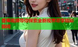香蕉视频带你探索全新视界尽享精彩瞬间