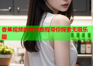 香蕉视频的奇妙旅程带你探索无限乐趣