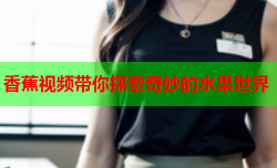 香蕉视频带你探索奇妙的水果世界