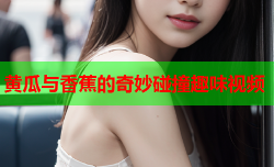 黄瓜与香蕉的奇妙碰撞趣味视频