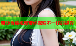奇妙香蕉视频带你探索不一样的视界