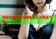 探索未知的奇幻旅程 让心灵自由飞翔
