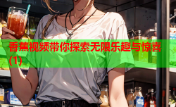 香蕉视频带你探索无限乐趣与惊喜(1)