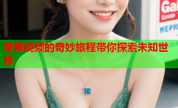 香蕉视频的奇妙旅程带你探索未知世界