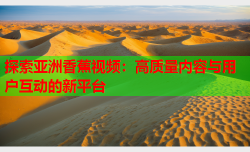 探索亚洲香蕉视频：高质量内容与用户互动的新平台