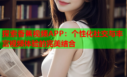 探索香蕉视频APP：个性化社交与丰富视频体验的完美结合