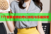 777香蕉视频的奇幻旅程与乐趣探索