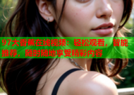 97大香蕉在线视频：轻松观看，智能推荐，随时随地享受精彩内容