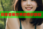 探索香蕉世界的奇妙旅程
