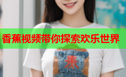 香蕉视频带你探索欢乐世界
