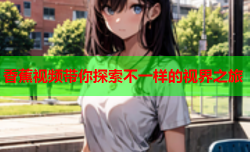 香蕉视频带你探索不一样的视界之旅