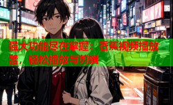 强大功能尽在掌握：香蕉视频播放器，轻松播放与剪辑