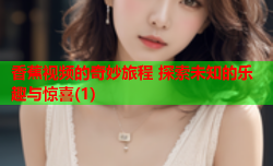 香蕉视频的奇妙旅程 探索未知的乐趣与惊喜(1)