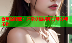 香蕉的秘密：探索永恒视频的魅力与乐趣