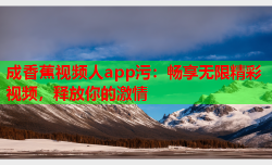 成香蕉视频人app污：畅享无限精彩视频，释放你的激情