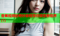 香蕉视频的奇妙旅程带你探索新视界(1)