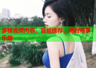 多样视频内容，智能推荐，随时畅享乐趣
