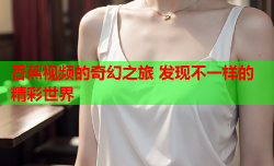 香蕉视频的奇幻之旅 发现不一样的精彩世界