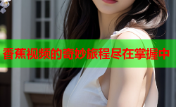 香蕉视频的奇妙旅程尽在掌握中