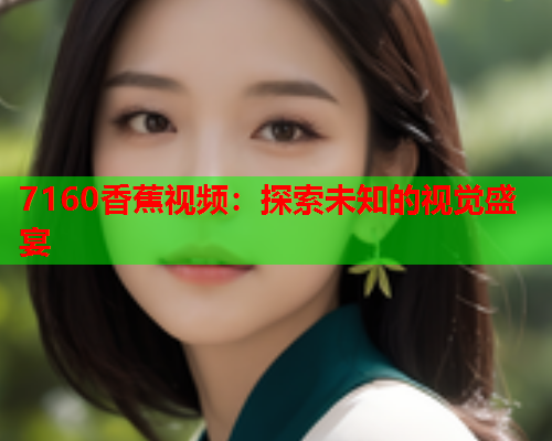 7160香蕉视频：探索未知的视觉盛宴  第1张