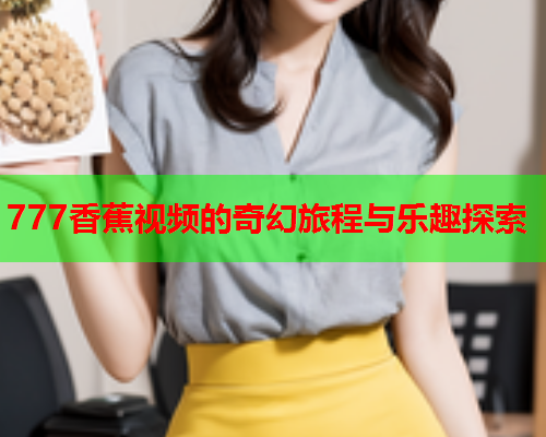 777香蕉视频的奇幻旅程与乐趣探索  第1张