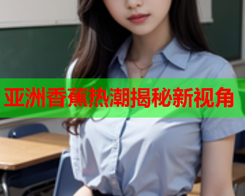 亚洲香蕉热潮揭秘新视角  第1张