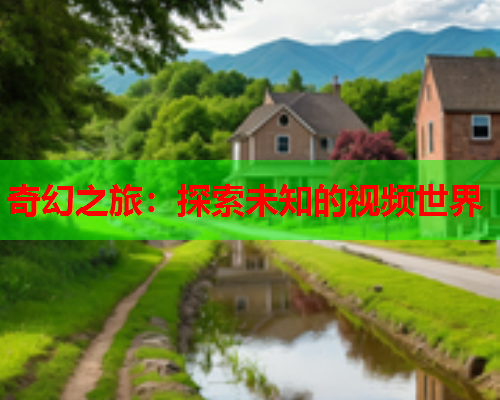 奇幻之旅：探索未知的视频世界  第2张