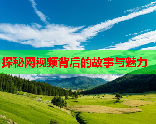 探秘网视频背后的故事与魅力  第1张