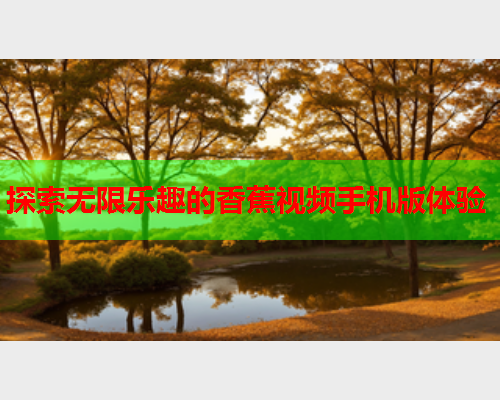 探索无限乐趣的香蕉视频手机版体验  第1张