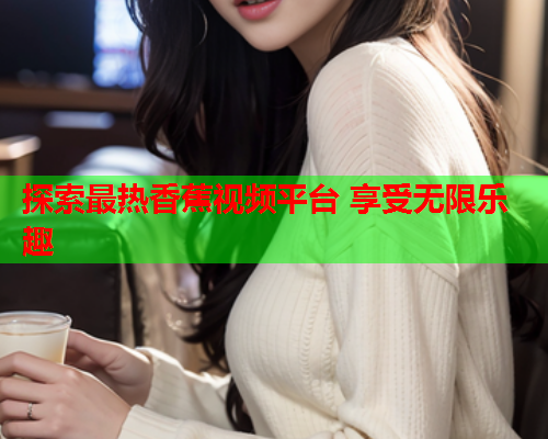 探索最热香蕉视频平台 享受无限乐趣  第1张