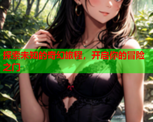 探索未知的奇幻旅程，开启你的冒险之门  第1张
