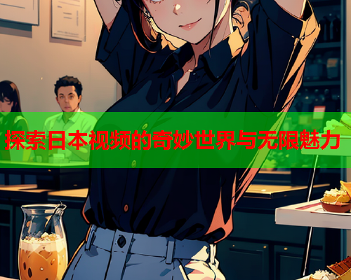 探索日本视频的奇妙世界与无限魅力  第1张