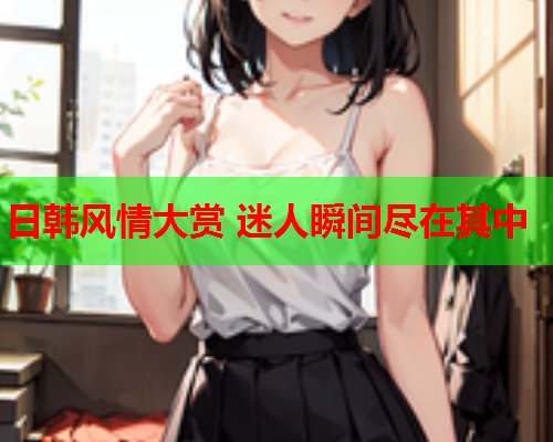 日韩风情大赏 迷人瞬间尽在其中  第2张