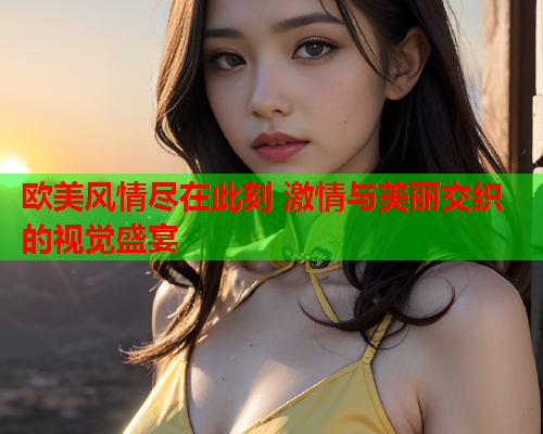欧美风情尽在此刻 激情与美丽交织的视觉盛宴  第2张