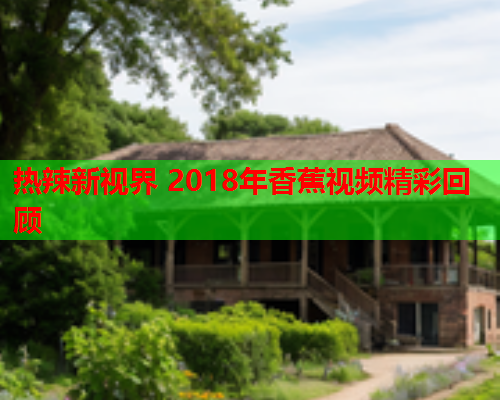 热辣新视界 2018年香蕉视频精彩回顾 第2张 热辣新视界 2018年香蕉视频精彩回顾 第2张