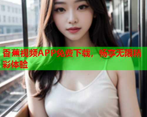 香蕉视频APP免费下载，畅享无限精彩体验  第1张