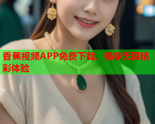香蕉视频APP免费下载，畅享无限精彩体验  第2张