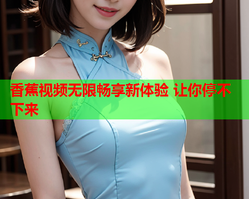 香蕉视频无限畅享新体验 让你停不下来  第2张