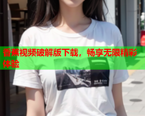 香蕉视频破解版下载，畅享无限精彩体验  第1张