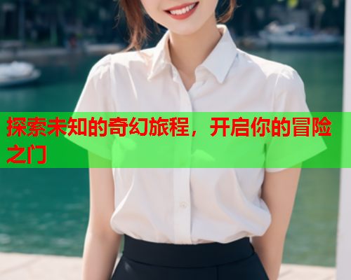 探索未知的奇幻旅程，开启你的冒险之门  第1张