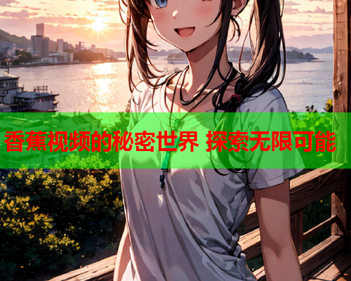 香蕉视频的秘密世界 探索无限可能  第2张