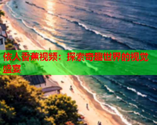 依人香蕉视频：探索奇趣世界的视觉盛宴  第1张